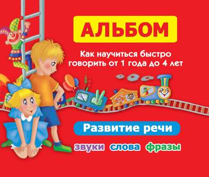 Альбом. Как научиться быстро говорить от 1 года до 4 лет. Развитие речи. Звуки, слова, фразы - О. А. Новиковская