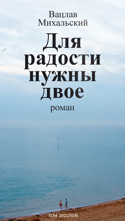 Собрание сочинений в десяти томах. Том шестой. Для радости нужны двое — Вацлав Вацлавович Михальский