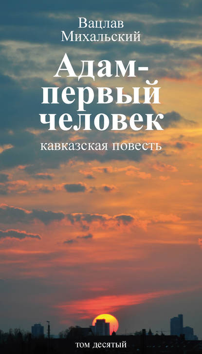 Собрание сочинений в десяти томах. Том десятый. Адам – первый человек. Первая книга рассказов. Рассказы. Статьи - Вацлав Вацлавович Михальский