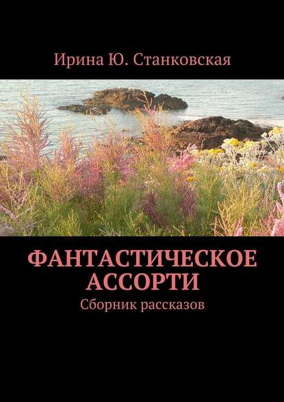 Фантастическое ассорти. Сборник рассказов — Ирина Ю. Станковская