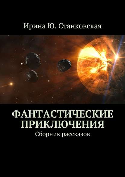 Фантастические приключения. Сборник рассказов - Ирина Ю. Станковская