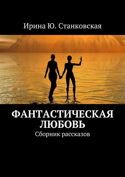 Фанастическая любовь. Сборник рассказов — Ирина Ю. Станковская