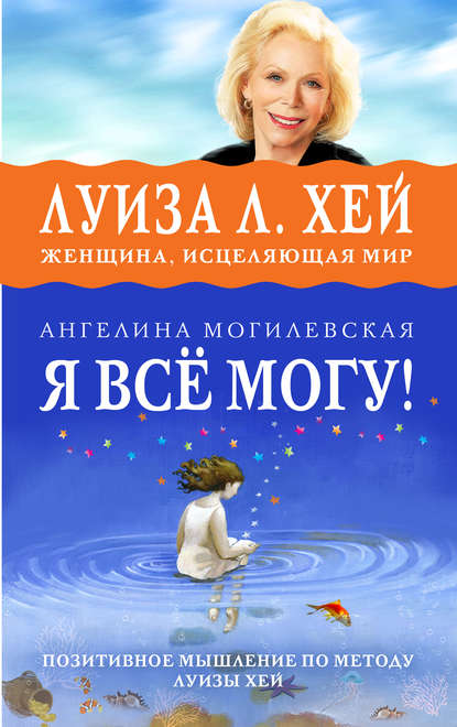 Я всё могу! Позитивное мышление по методу Луизы Хей - Ангелина Могилевская