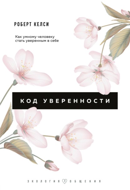 Код уверенности. Почему умные люди бывают не уверены в себе и как это исправить - Роберт Келси