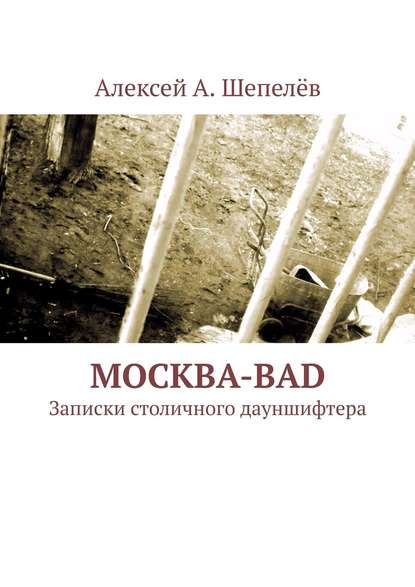 Москва-bad. Записки столичного дауншифтера — Алексей А. Шепелёв