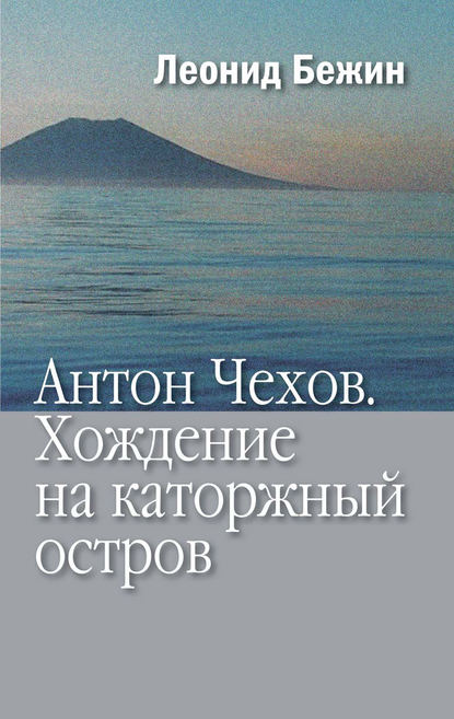 Антон Чехов. Хождение на каторжный остров - Леонид Бежин