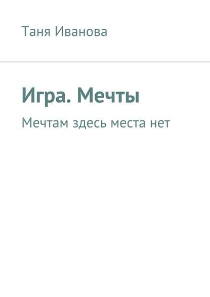 Игра. Мечты. Мечтам здесь места нет — Таня Иванова