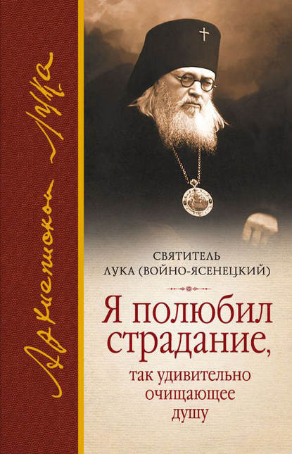 Я полюбил страдание, так удивительно очищающее душу (сборник) — Святитель Лука Крымский (Войно-Ясенецкий)