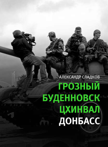 Грозный. Буденновск. Цхинвал. Донбасс — Александр Сладков