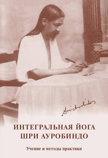 Интегральная йога. Шри Ауробиндо. Учение и методы практики - Шри Ауробиндо