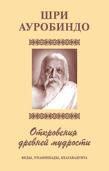 Шри Аурбиндо. Откровения древней мудрости. Веды, Упанишады, Бхагавадгита - Шри Ауробиндо
