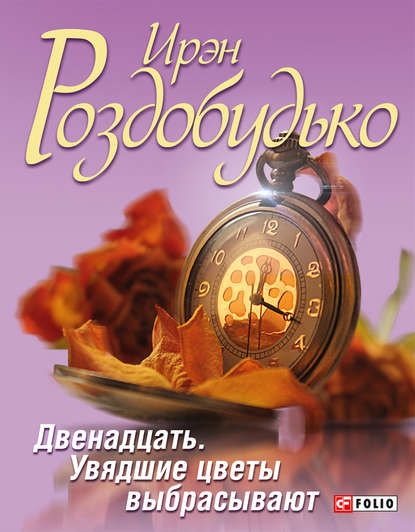 Двенадцать. Увядшие цветы выбрасывают (сборник) — Ирэн Роздобудько