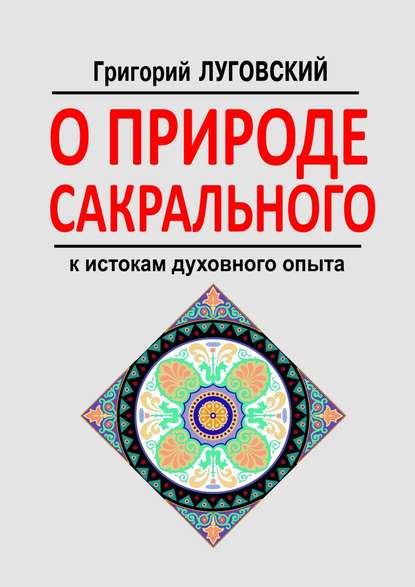 О природе сакрального. К истокам духовного опыта - Григорий Луговский