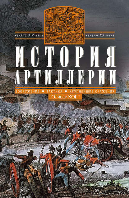 История артиллерии. Вооружение. Тактика. Крупнейшие сражения. Начало XIV века – начало XX — Оливер Хогг