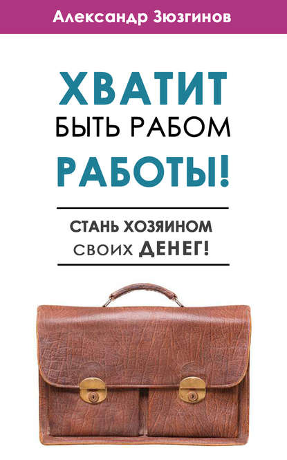 Хватит быть рабом работы! Стань хозяином своих денег! - Александр Зюзгинов