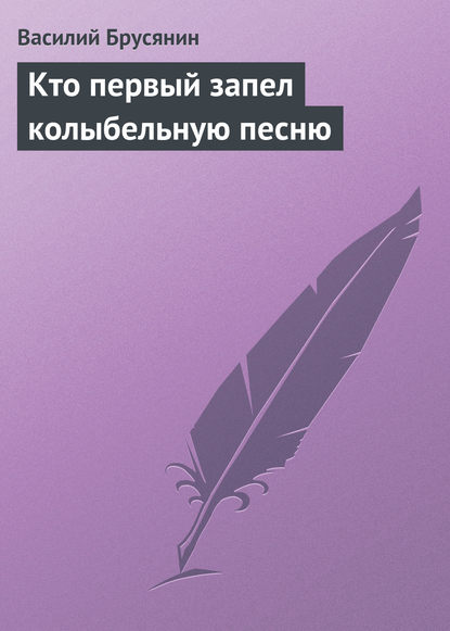 Кто первый запел колыбельную песню — Василий Брусянин