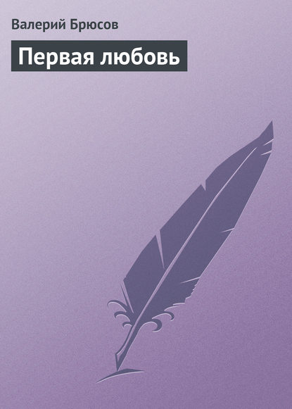 Первая любовь — Валерий Брюсов