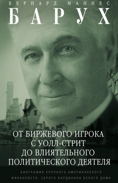 От биржевого игрока с Уолл-стрит до влиятельного политического деятеля. Биография крупного американского финансиста, серого кардинала Белого дома - Бернард Маннес Барух