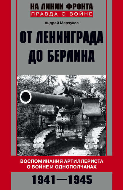 От Ленинграда до Берлина. Воспоминания артиллериста о войне и однополчанах. 1941–1945 — Андрей Марчуков