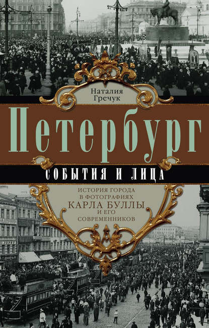 Петербург. События и лица. История города в фотографиях Карла Буллы и его современников - Наталия Гречук