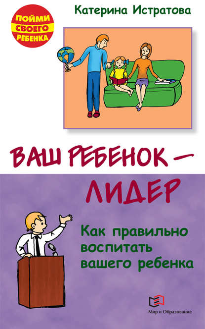 Ваш ребенок – лидер. Как правильно воспитать вашего ребенка - Екатерина Истратова