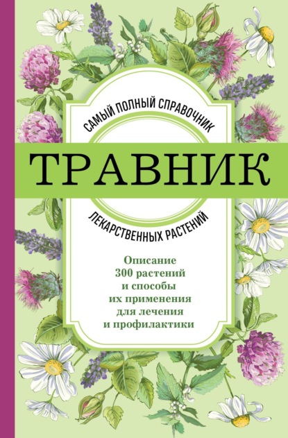 Травник. Самый полный справочник лекарственных растений. Описание 300 растений и способы их применения для лечения и профилактики - Группа авторов