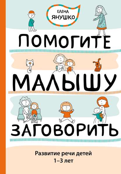 Помогите малышу заговорить. Развитие речи детей 1–3 лет - Елена Янушко