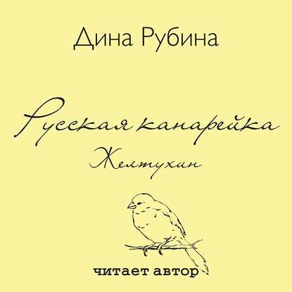 Русская канарейка. Желтухин — Дина Рубина