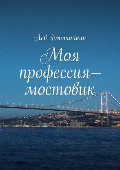 Моя профессия – мостовик — Лев Золотайкин