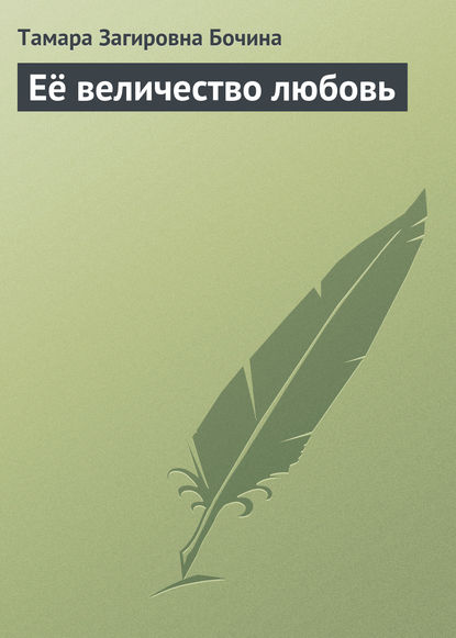 Её величество любовь - Тамара Загировна Бочина