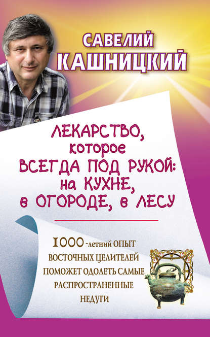 Лекарство, которое всегда под рукой: на кухне, в огороде, в лесу - Савелий Кашницкий