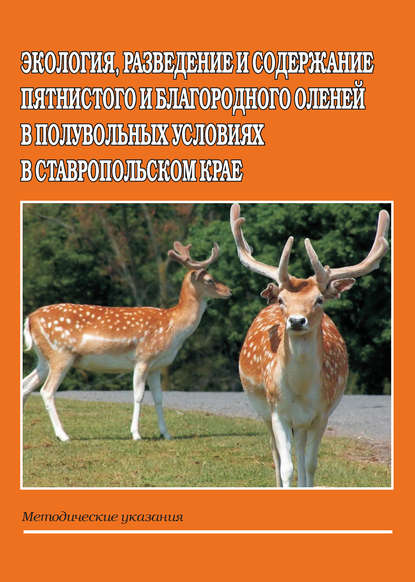 Экология, разведение и содержание пятнистого и благородного оленей в полувольных условиях в Ставропольском крае. Методические указания - Б. В. Кабельчук