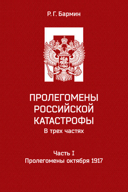 Пролегомены российской катастрофы. Часть I. Пролегомены октября 1917 - Рудольф Бармин