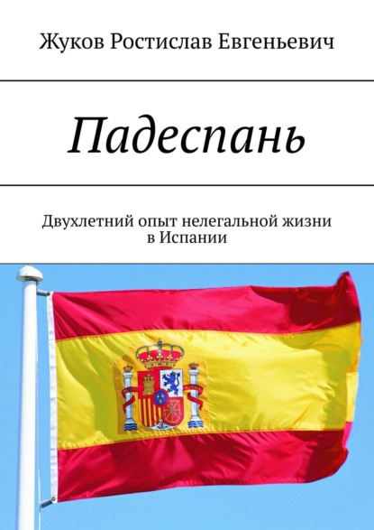 Падеспань. Двухлетний опыт нелегальной жизни в Испании — Ростислав Евгеньевич Жуков