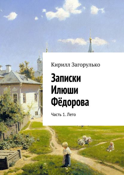 Записки Илюши Фёдорова. Часть 1. Лето - Кирилл Загорулько