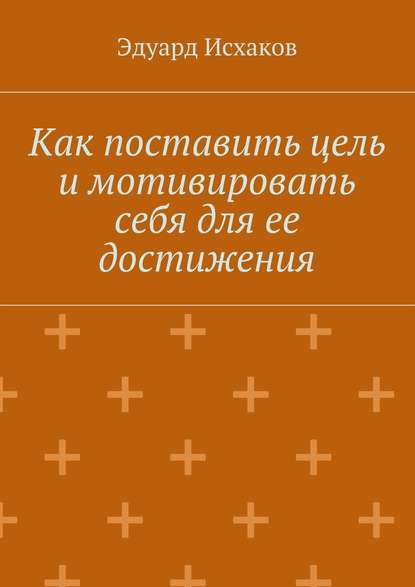 Как поставить цель и мотивировать себя для ее достижения - Эдуард Исхаков