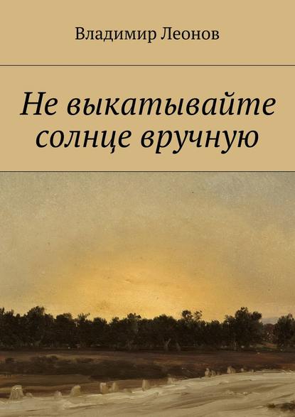 Не выкатывайте солнце вручную - Владимир Леонов