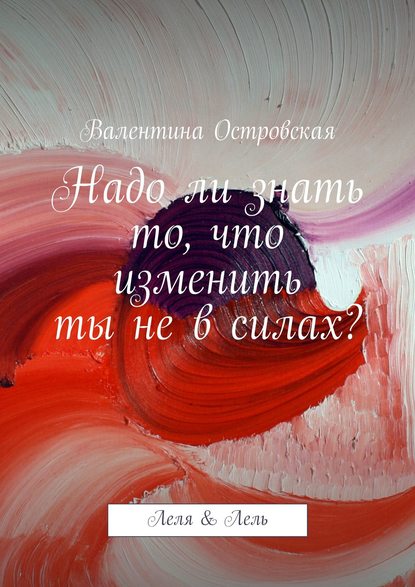 Надо ли знать то, что изменить ты не в силах? — Валентина Островская