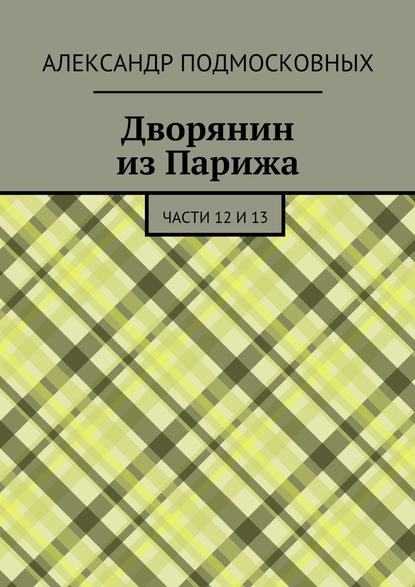 Дворянин из Парижа. части 12 и 13 — Александр Подмосковных