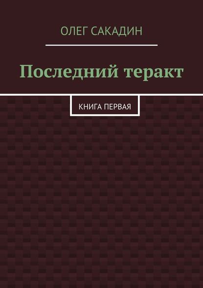 Последний теракт. Книга первая — Олег Олегович Сакадин