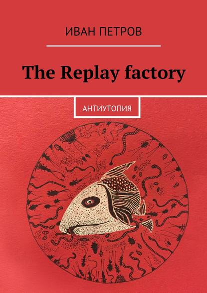 The Replay factory. АнтиутопиЯ — Иван Петров