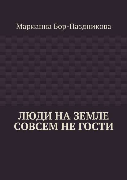 Люди на земле совсем не гости — Марианна Бор-Паздникова