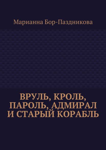 Вруль, Кроль, пароль, адмирал и старый корабль — Марианна Бор-Паздникова