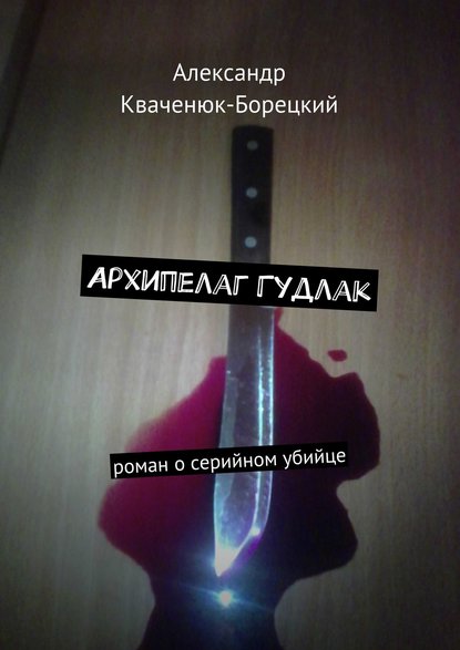 Архипелаг Гудлак. роман о серийном убийце - Александр Кваченюк-Борецкий