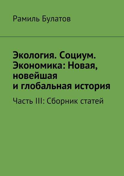 Экология. Социум. Экономика: Новая, новейшая и глобальная история — Рамиль Булатов