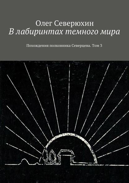 В лабиринтах темного мира. Похождения полковника Северцева. Том 3 - Олег Васильевич Северюхин