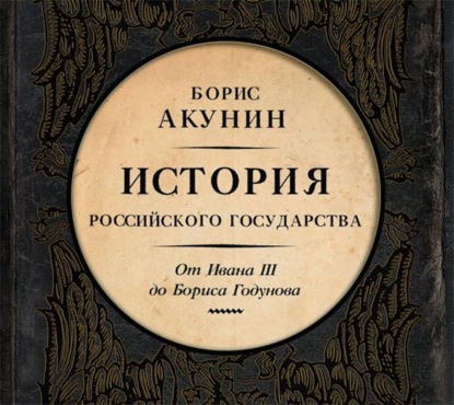 Между Азией и Европой. История Российского государства. От Ивана III до Бориса Годунова - Борис Акунин