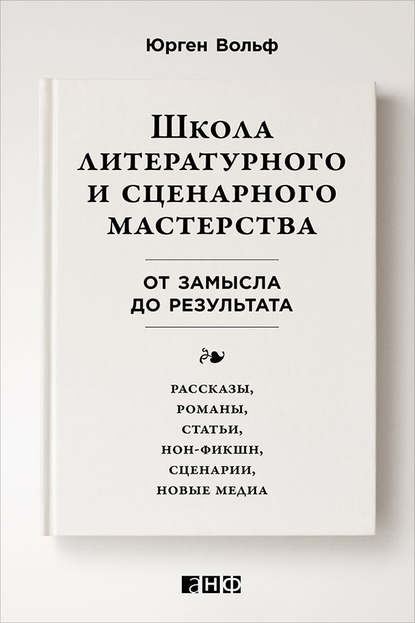 Школа литературного и сценарного мастерства: От замысла до результата: рассказы, романы, статьи, нон-фикшн, сценарии, новые медиа — Юрген Вольф