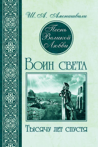 Песнь Великой Любви. Воин света. Тысячу лет спустя - Шалва Амонашвили