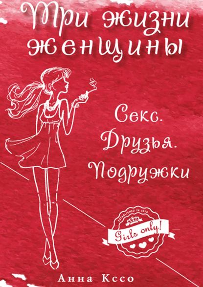 Три жизни женщины. Секс. Друзья. Подружки — Анна Кссо